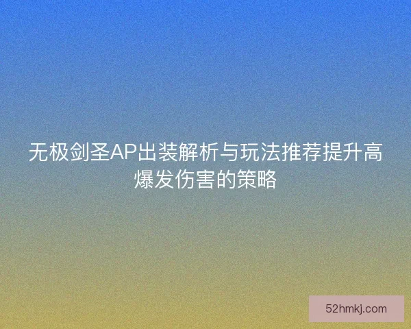 无极剑圣AP出装解析与玩法推荐提升高爆发伤害的策略