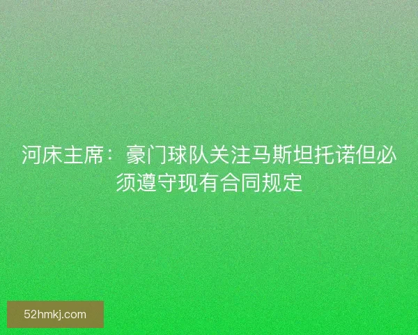 河床主席：豪门球队关注马斯坦托诺但必须遵守现有合同规定