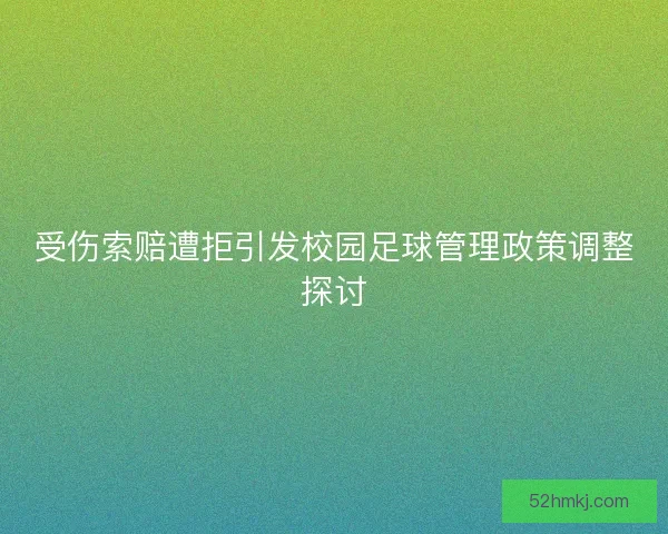 受伤索赔遭拒引发校园足球管理政策调整探讨 受伤索赔遭拒引发校园足球管理政策调整探讨