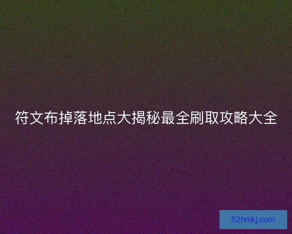符文布掉落地点大揭秘最全刷取攻略大全 符文布掉落地点大揭秘最全刷取攻略大全