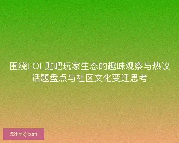 围绕LOL贴吧玩家生态的趣味观察与热议话题盘点与社区文化变迁思考